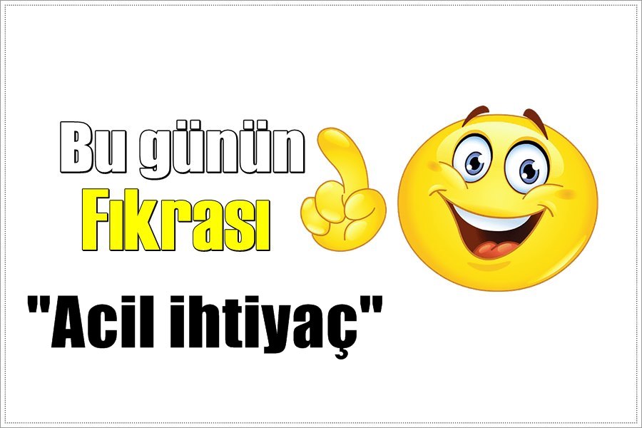 Günün Fıkrası – Acil ihtiyaç!