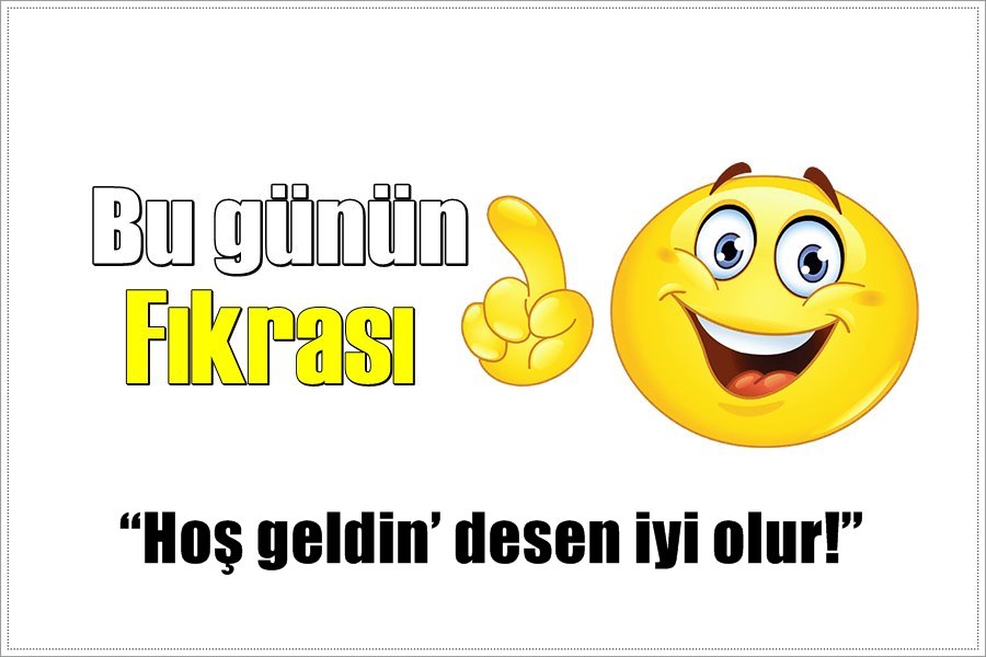 Günün Fıkrası – Hoş geldin’ desen iyi olur!