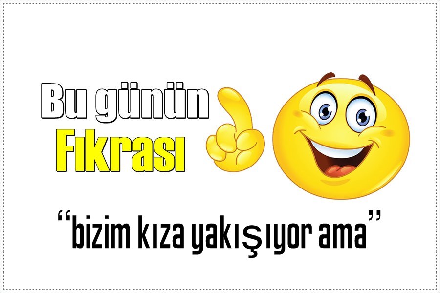 Günün Fıkrası – bizim kıza yakışıyor ama!