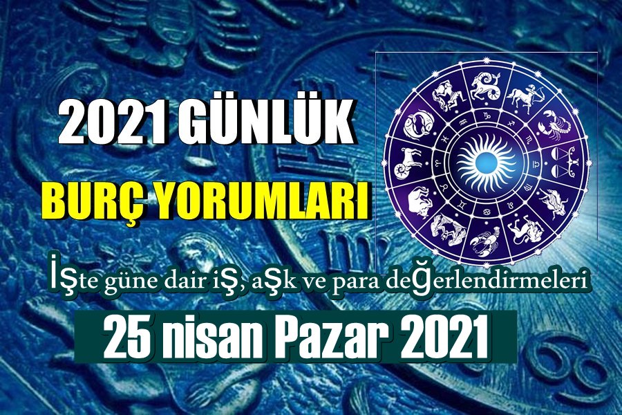 25 nisan Pazar 2021 Günlük Burçlarını Yorumluyoruz